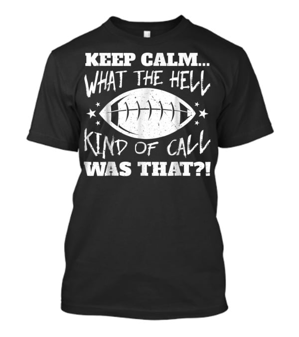 Keep Calm What The Hell Kind Of Call Was That Football T-Shirt