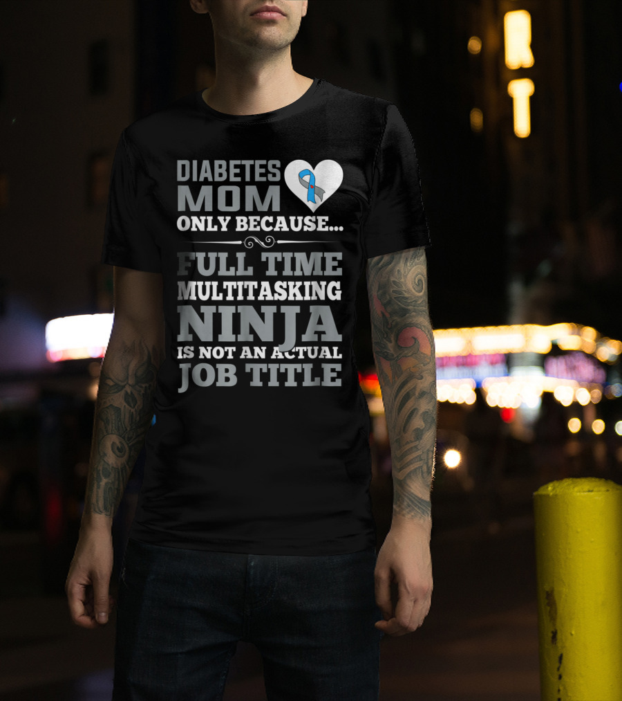 Diabetes Mom Only Because Full Time Multitasking Ninja Is Not An Actual Job Title T-Shirt