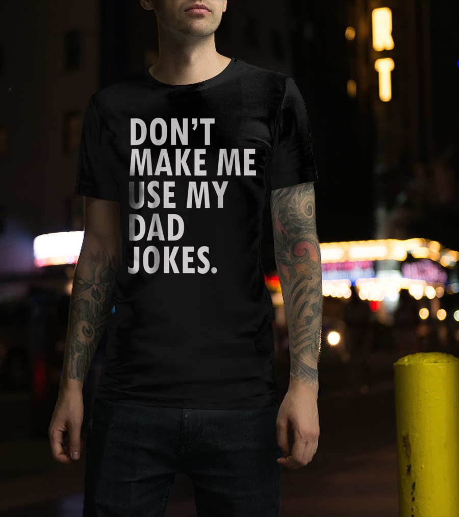 Don't Make Me Use My Dad Jokes Funny Saying Dad Bod Father's Day Dad Joke T-Shirt