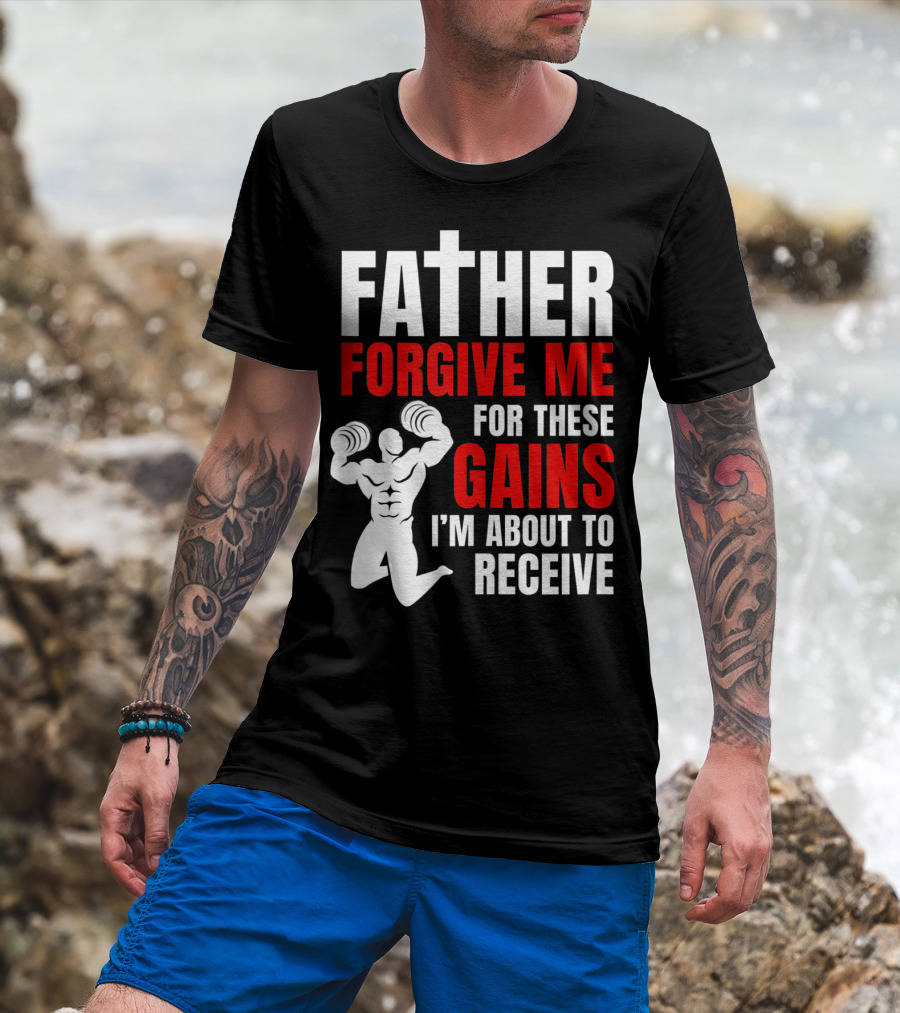 Father Forgive Me For These Gains I'm About To Receive T-Shirt