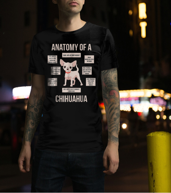 Anatomy Of A Chihuahua Eyes Snuggly Warm Ears Weight Brain Evil Plots Face Cute Dominance Larger Dogs T-Shirt