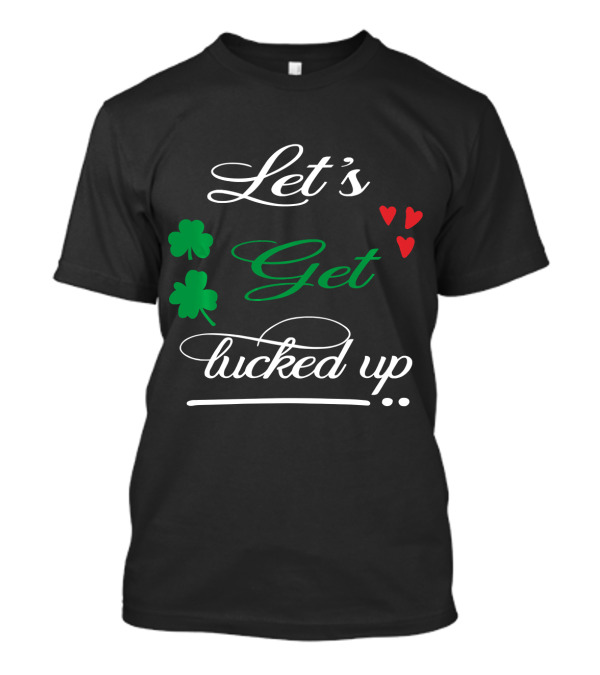 Let's Get Lucked Up Irish Shamrock And Hearts T-Shirt