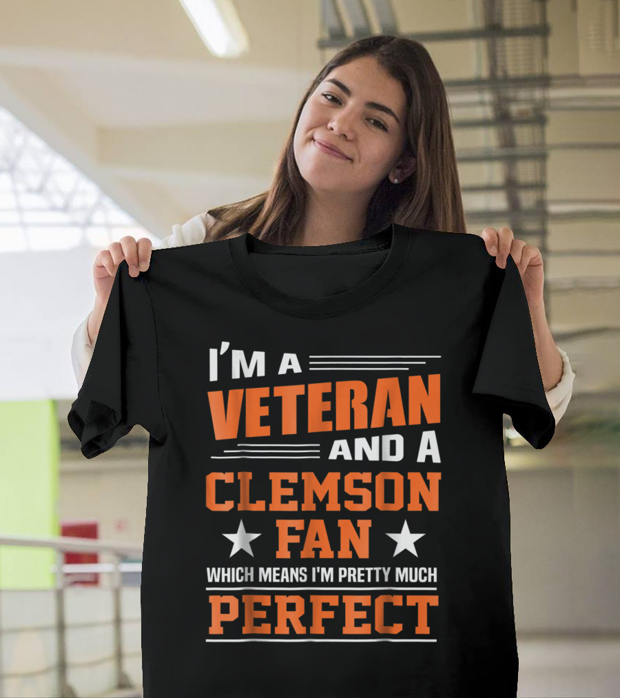 I'm a Veteran and a Clemson Fan Which Means I'm Pretty Much Perfect T-Shirt