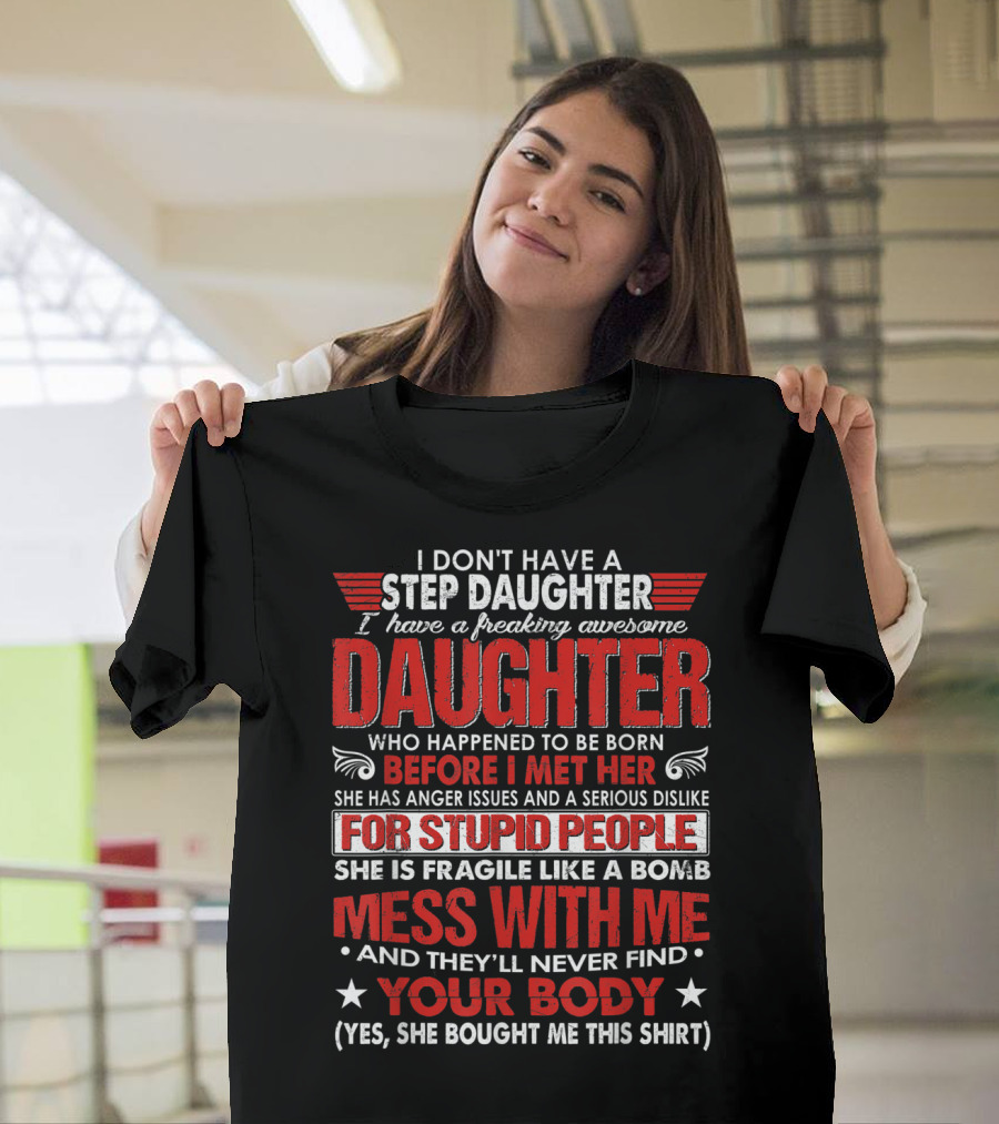I Don't Have A Step Daughter I Have A Freaking Awesome Daughter Before I Met Her For Stupid People Mess With Me Your Body T-Shirt