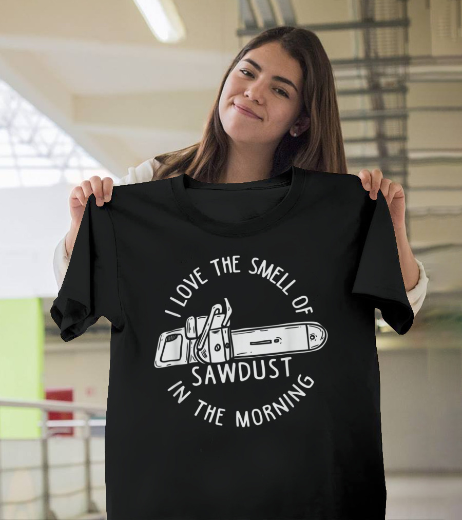 I Love The Smell Of Sawdust In The Morning Chainsaw T-Shirt