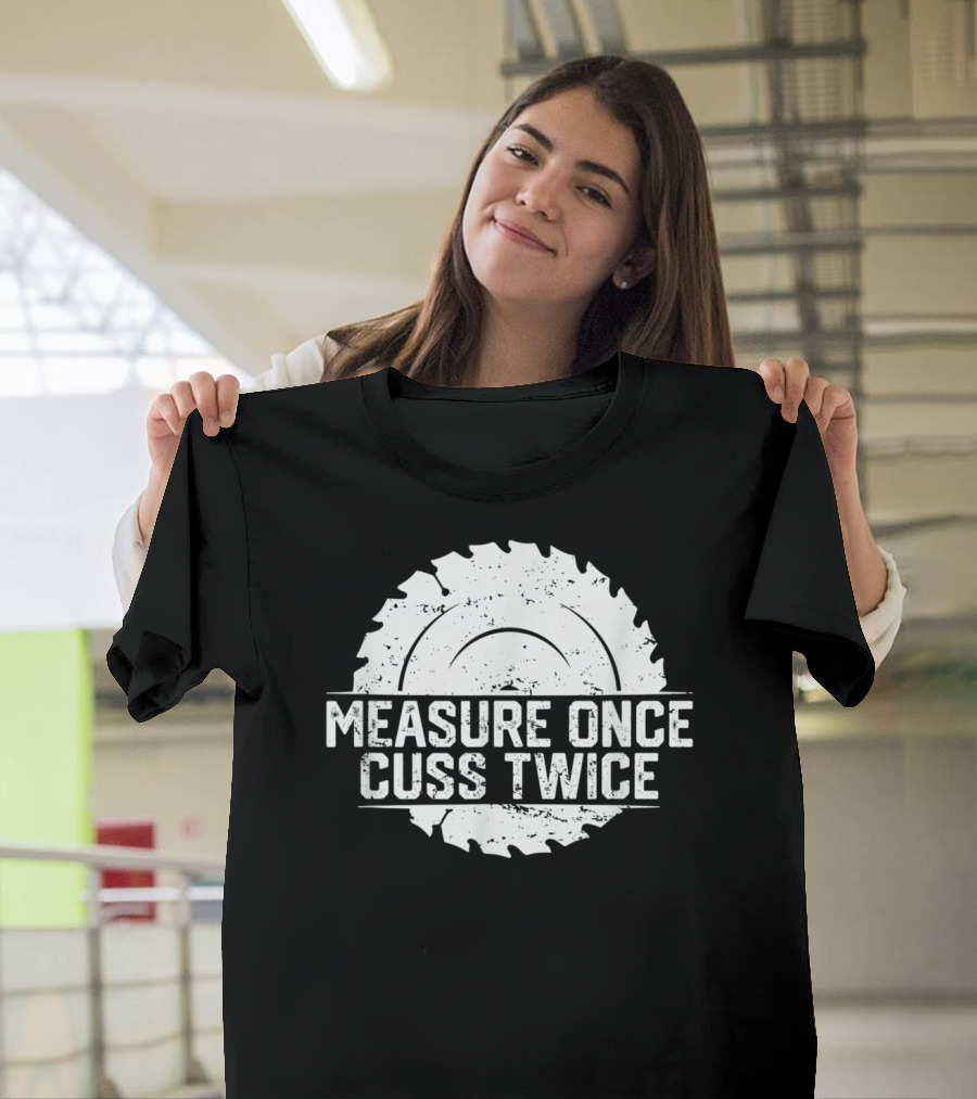 Measure Once Cuss Twice Funny Woodworking Saw Blade T-Shirt