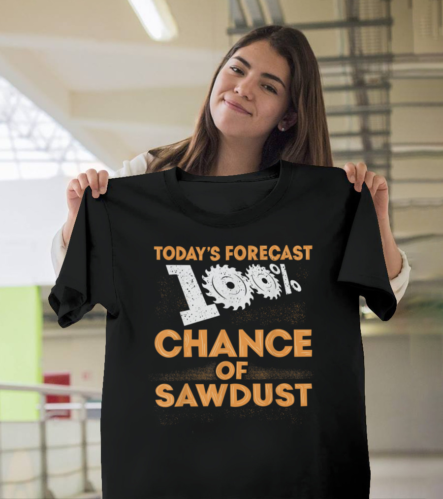 Today's Forecast 100 Percent Chance of Sawdust with Saw Blade T-Shirt