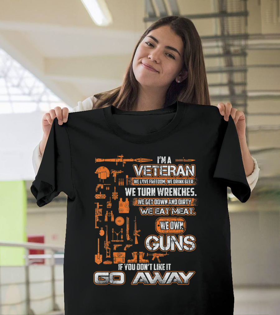 I'm A Veteran We Love Freedom We Drink Beer We Turn Wrenches We Get Down And Dirty We Eat Meat We Own Guns If You Don't Like It Go Away T-Shirt
