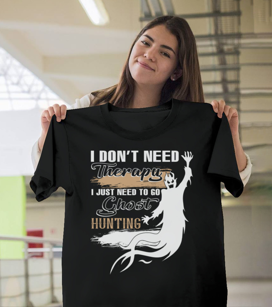 I Don't Need Therapy I Just Need To Go Ghost Hunting T-Shirt