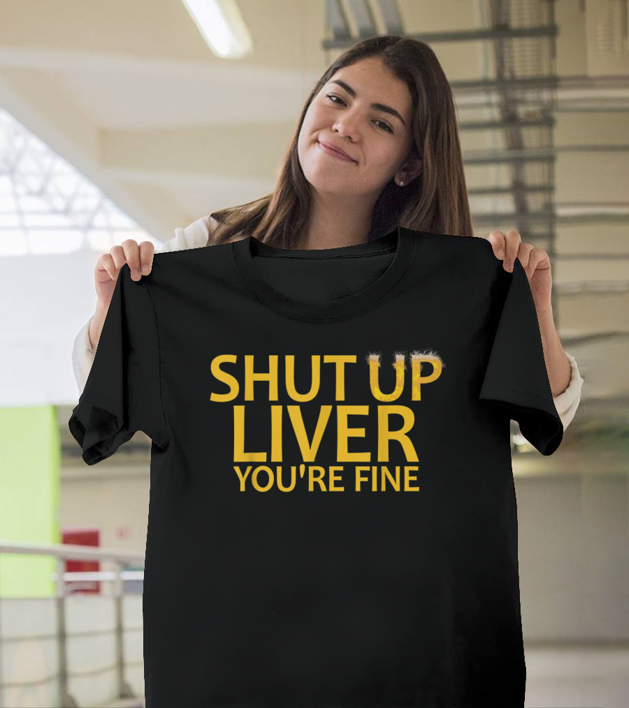 Shut Up Liver You're Fine Funny Beers Drinking T-Shirt