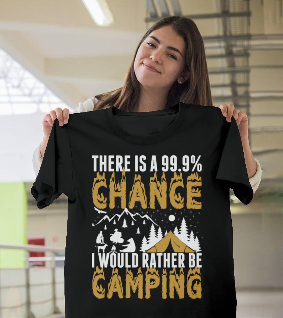 THERE IS A 99.9% CHANCE I WOULD RATHER BE CAMPING T-Shirt
