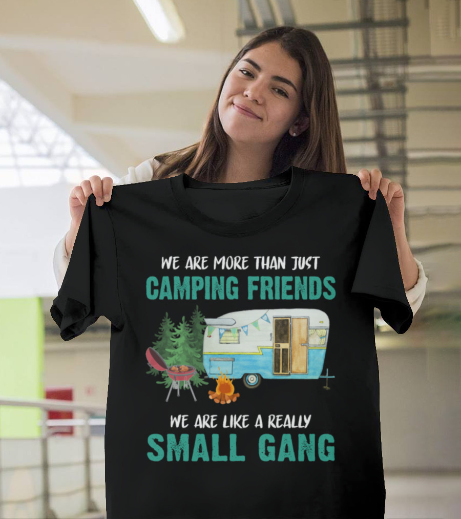 We Are More Than Just Camping Friends We Are Like a Really Small Gang T-Shirt