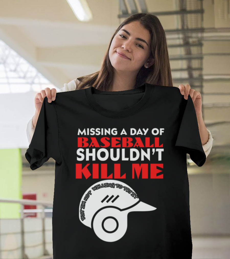 Missing a Day of Baseball Shouldn't Kill Me But I'm Not Willing to Try It T-Shirt