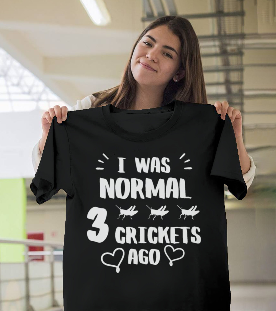 I Was Normal 3 Crickets Ago T-Shirt