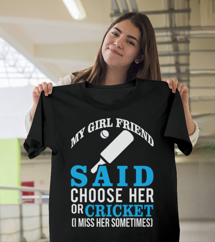 My Girl Friend Said Choose Her or Cricket I Miss Her Sometimes T-Shirt