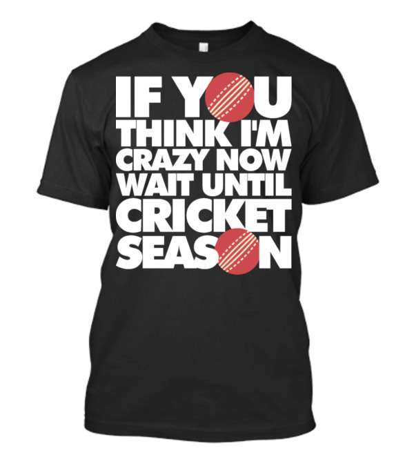 If You Think I'm Crazy Now Wait Until Cricket Season T-Shirt