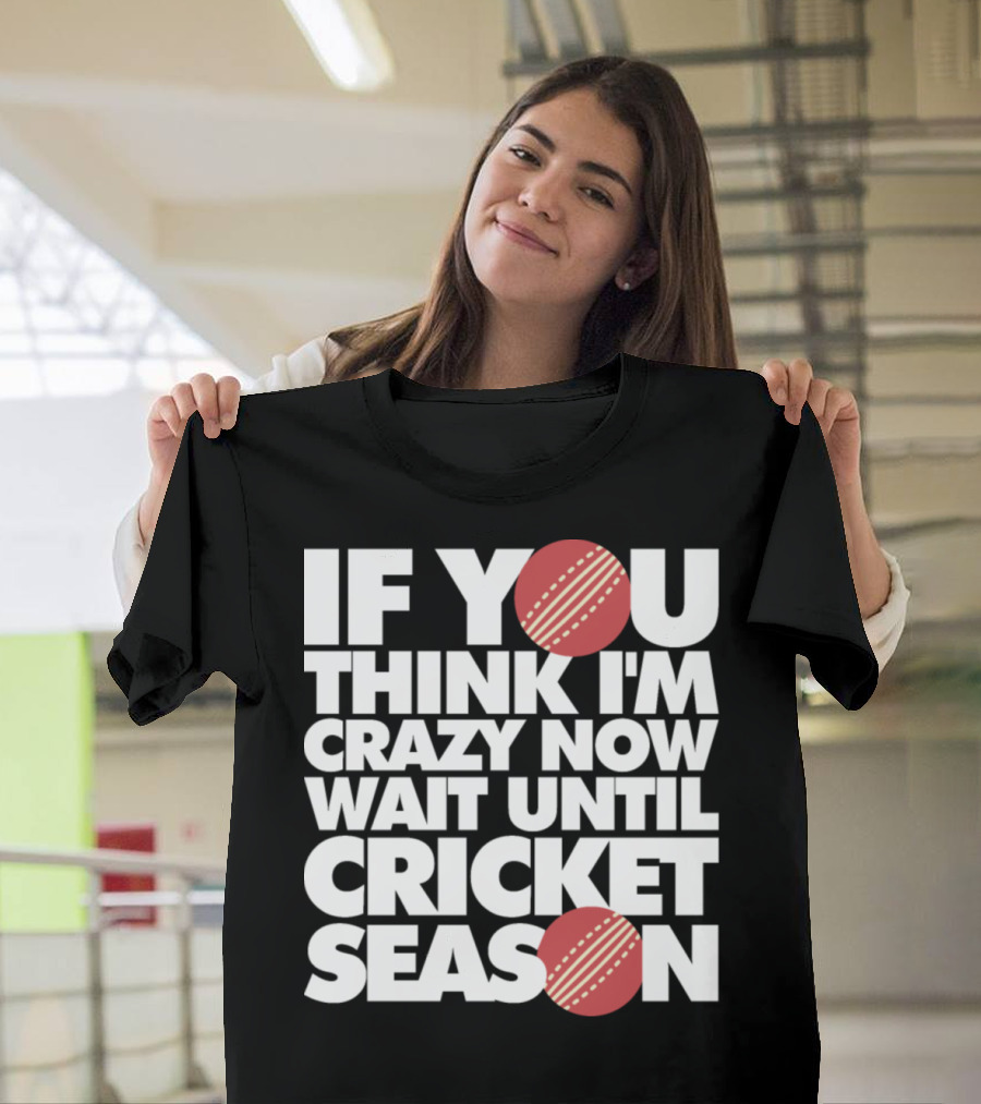 If You Think I'm Crazy Now Wait Until Cricket Season T-Shirt