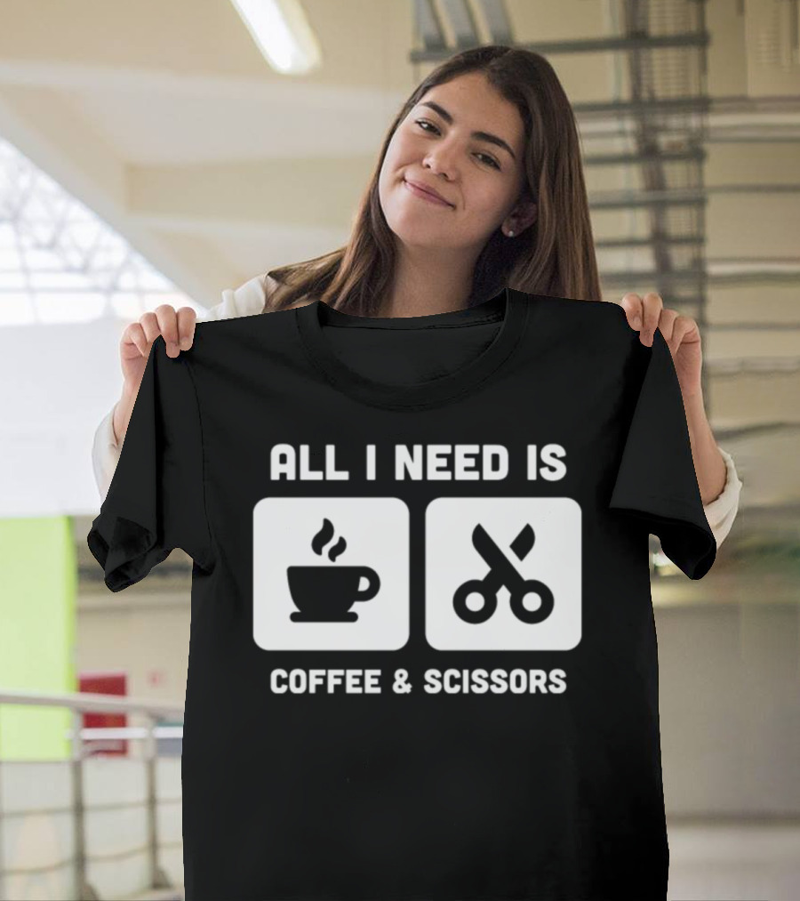 ALL I NEED IS COFFEE and SCISSORS FUNNY HAIR STYLIST T-Shirt