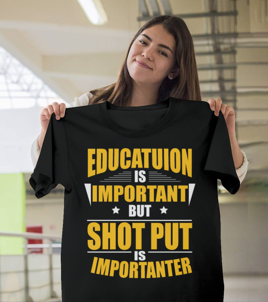 Education Is Important But Shot Put Is Importanter T-Shirt