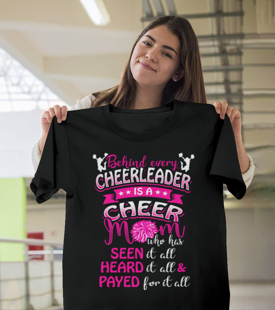 Behind Every Cheerleader Is a Cheer Mom Who Has Seen It All Heard It All and Payed for It All T-Shirt
