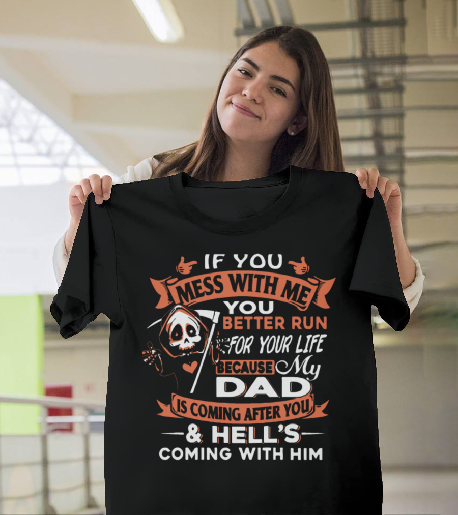 If You Mess With Me You Better Run For Your Life My Dad Is Coming After You And Hell's Coming With Him T-Shirt