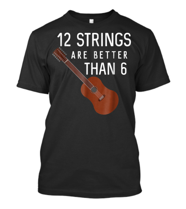 12 Strings Are Better Than 6 Twelve String Guitar T-Shirt