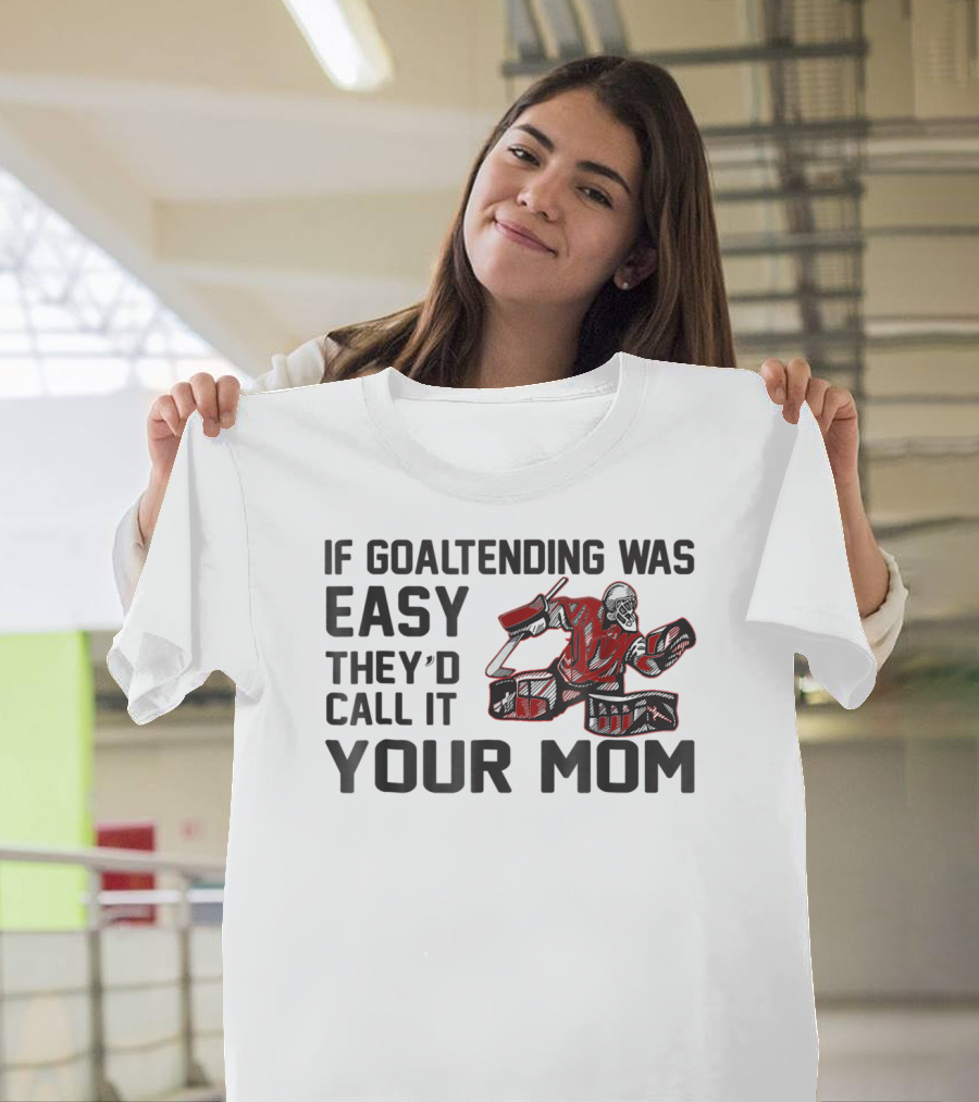 If Goaltending Was Easy They'd Call It Your Mom T-Shirt