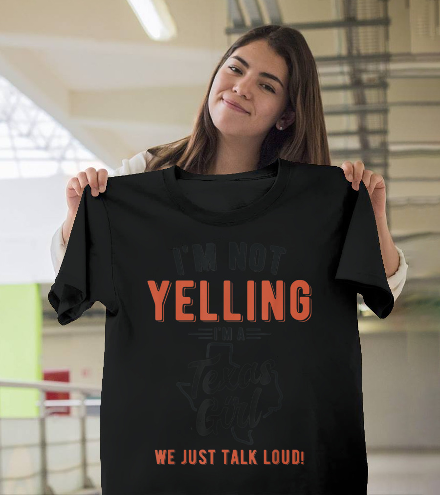 I'm Not Yelling I'm a Texas Girl We Just Talk Loud T-Shirt