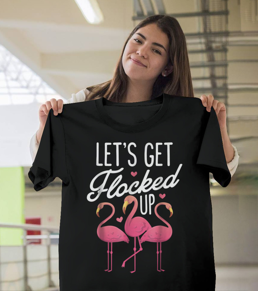 LET'S GET FLOCKED UP PINK FLAMINGO BIRD LOVERS T-Shirt