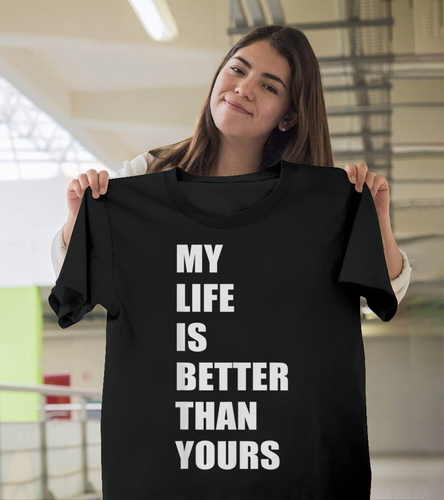 My Life Is Better Than Yours T-Shirt