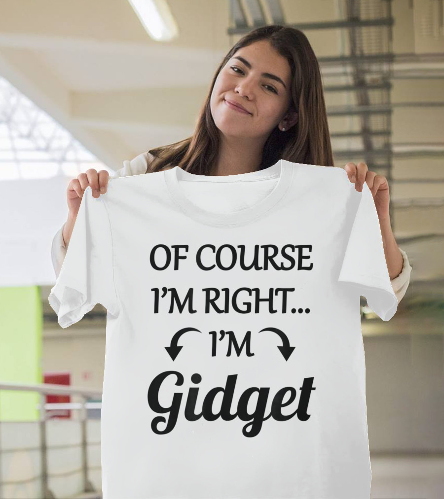 Of Course I'm Right I'm Gidget Funny Name Playful T-Shirt