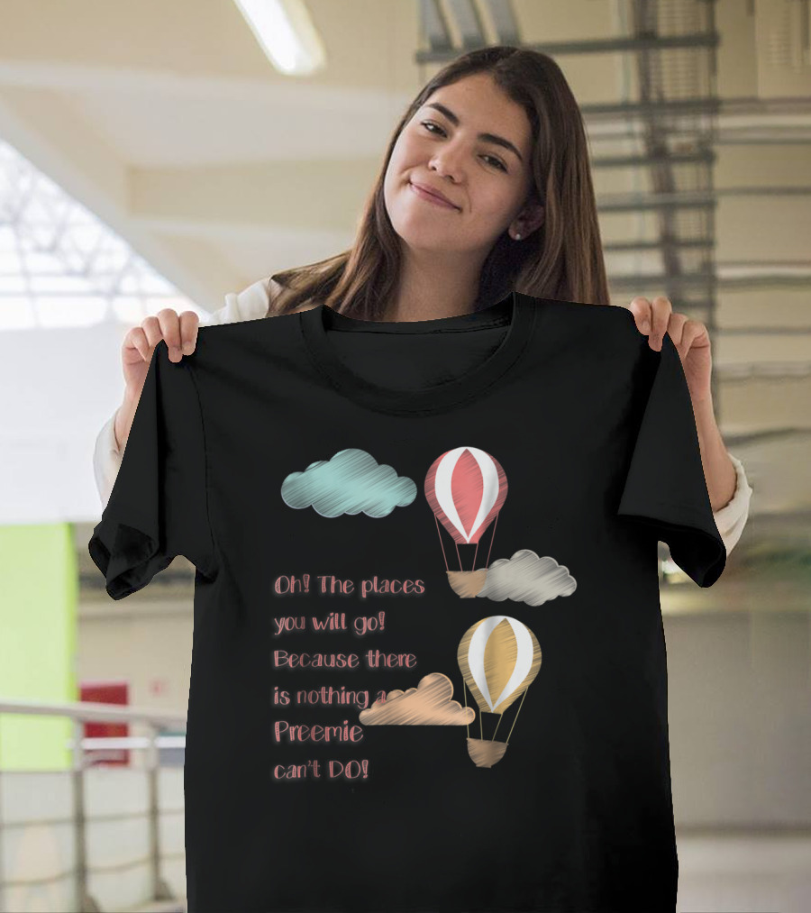Oh The Places You Will Go Because There Is Nothing A Preemie Can't Do T-Shirt
