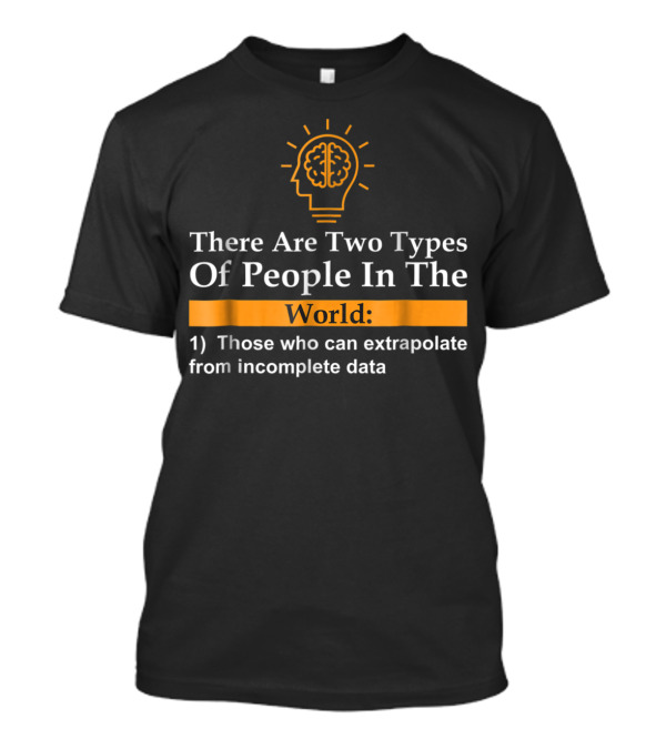 There Are Two Types Of People In The World Those Who Can Extrapolate From Incomplete Data T-Shirt