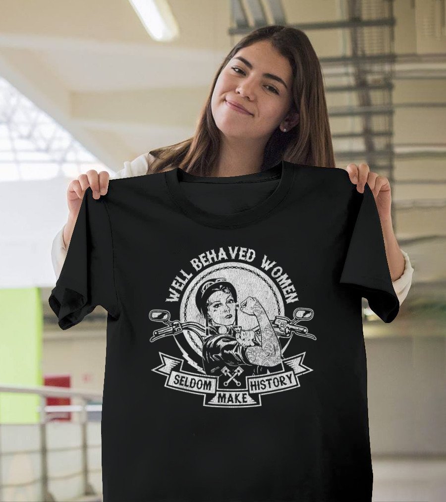 WELL BEHAVED WOMEN SELDOM MAKE HISTORY BIKER CHICKS T-Shirt