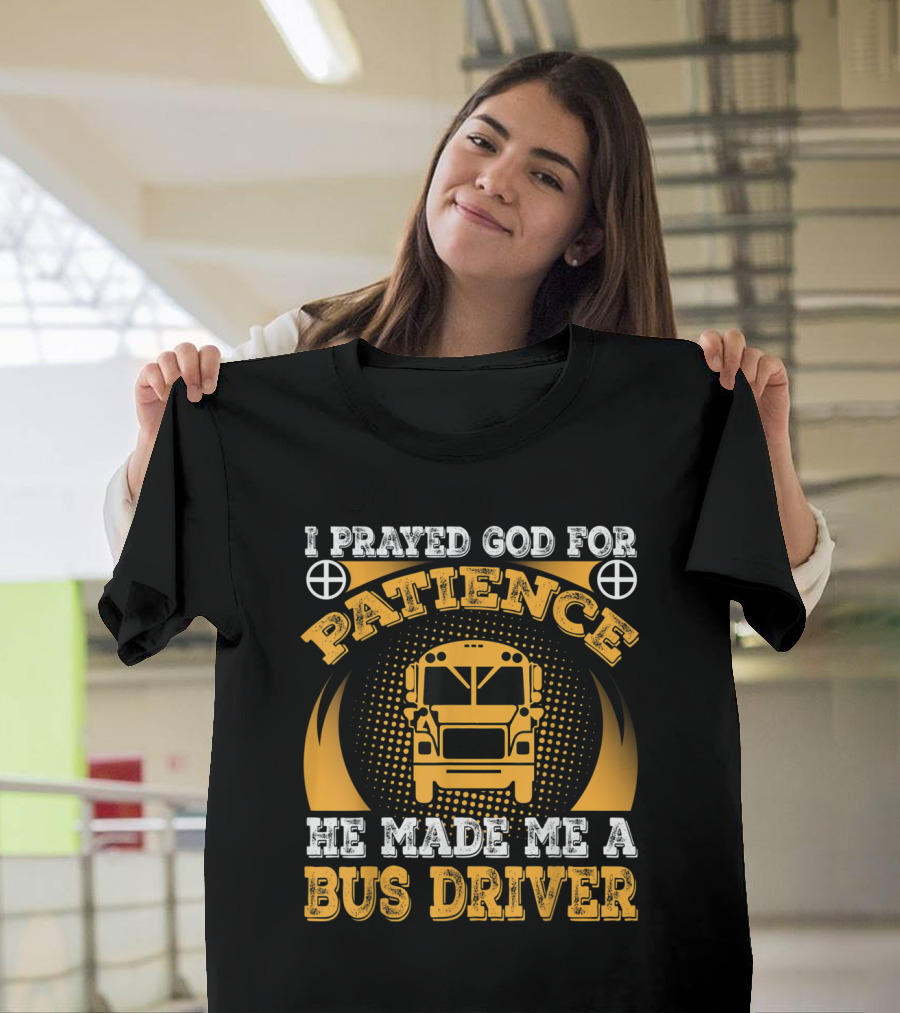 I Prayed God for Patience He Made Me a Bus Driver T-Shirt