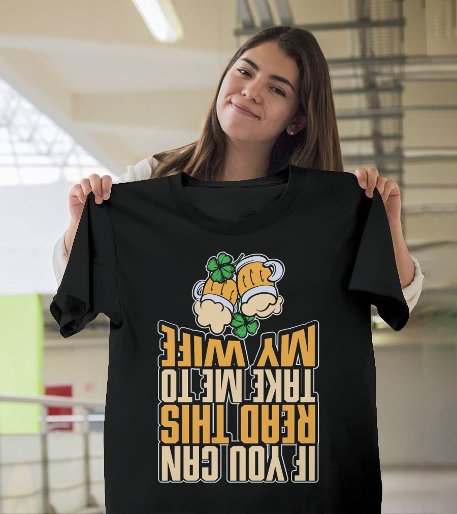 If You Can Read This Take Me To My Wife St Patrick's Day Beer Shamrocks T-Shirt