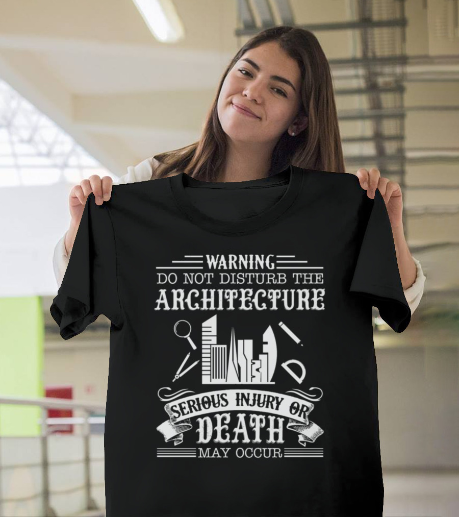 WARNING DO NOT DISTURB THE ARCHITECTURE SERIOUS INJURY OR DEATH MAY OCCUR T-Shirt