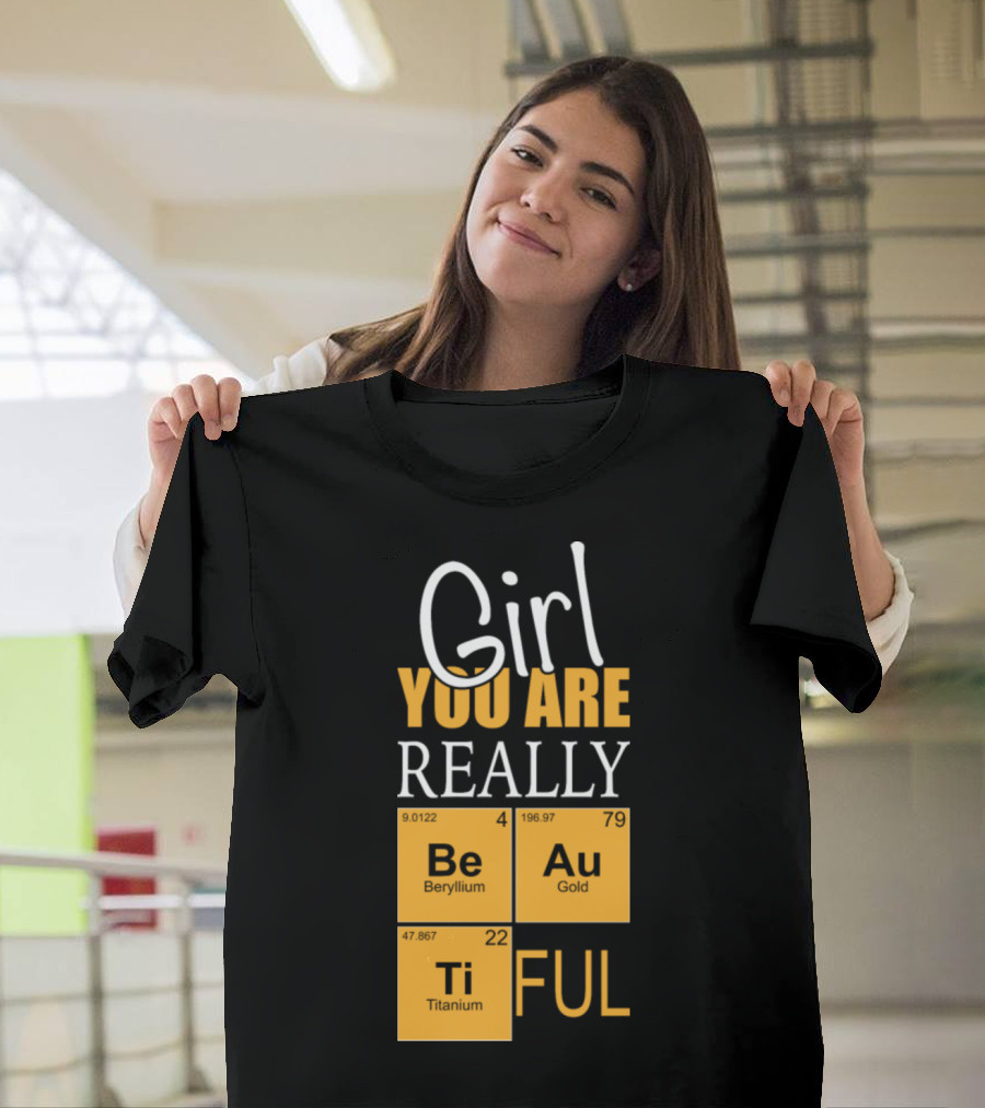 Girl You Are Really BeAuTiFul Chemistry Elements T-Shirt