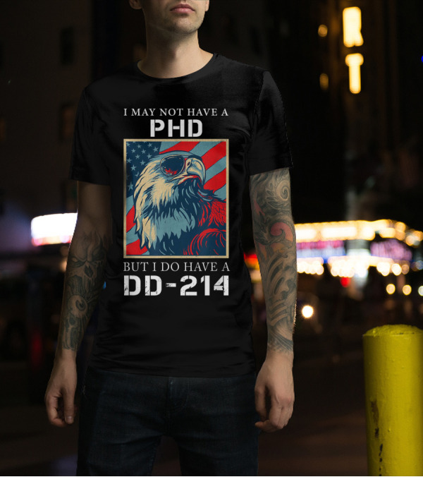 I May Not Have A PhD But I Do Have A DD-214 Bald Eagle American Flag T-Shirt