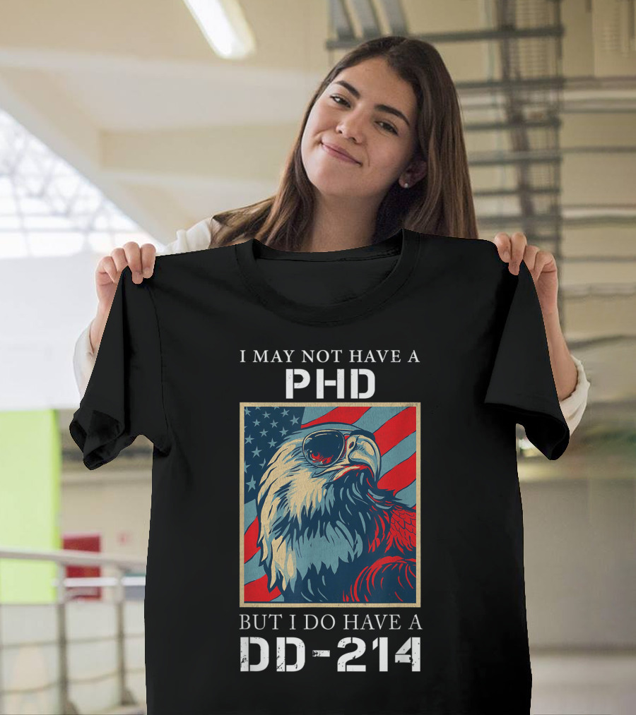 I May Not Have A PhD But I Do Have a DD-214 Bald Eagle American Flag T-Shirt
