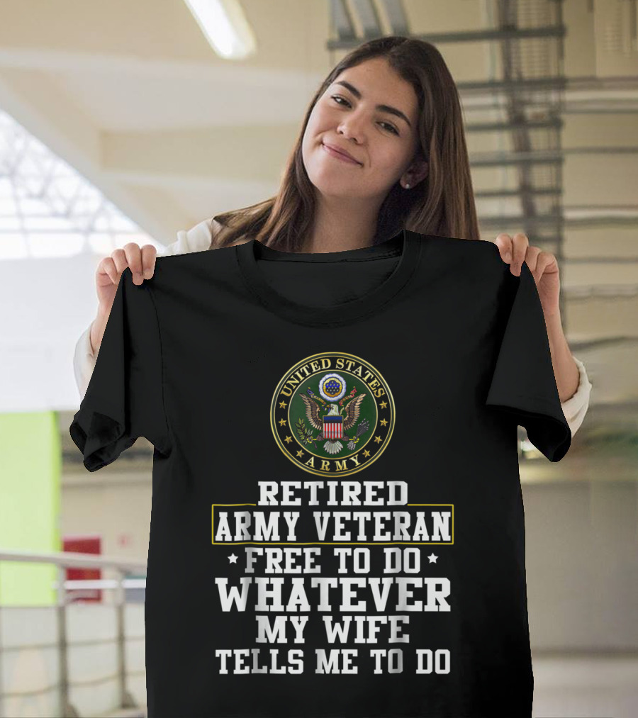 UNITED STATES ARMY RETIRED VETERAN FREE TO DO WHATEVER MY WIFE TELLS ME TO DO T-Shirt