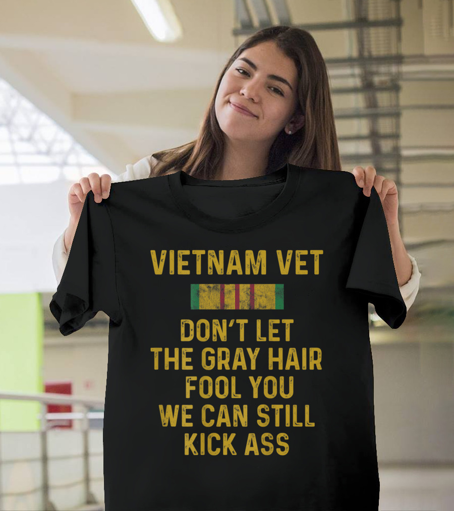 Vietnam Vet Don't Let the Gray Hair Fool You We Can Still Kick Ass T-Shirt