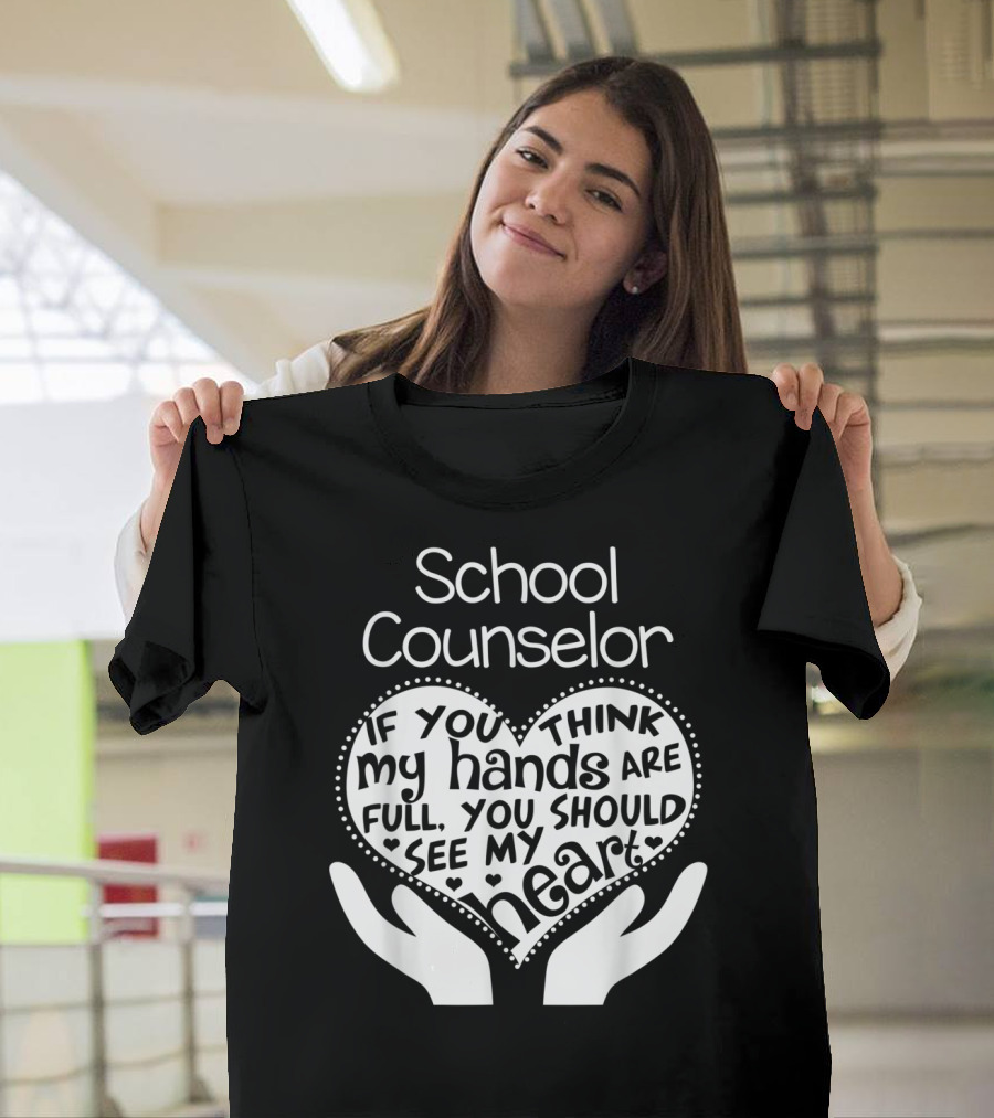 School Counselor If You Think My Hands Are Full You Should See My Heart T-Shirt