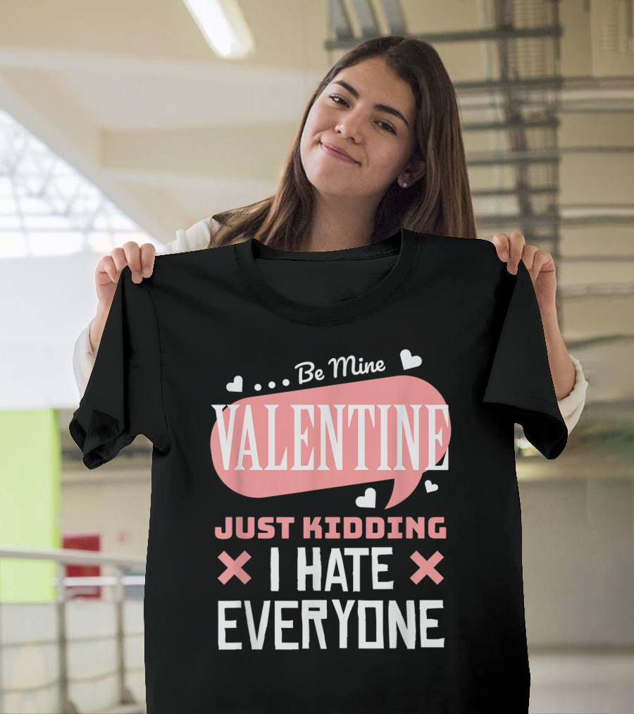 Be Mine Valentine Just Kidding I Hate Everyone T-Shirt