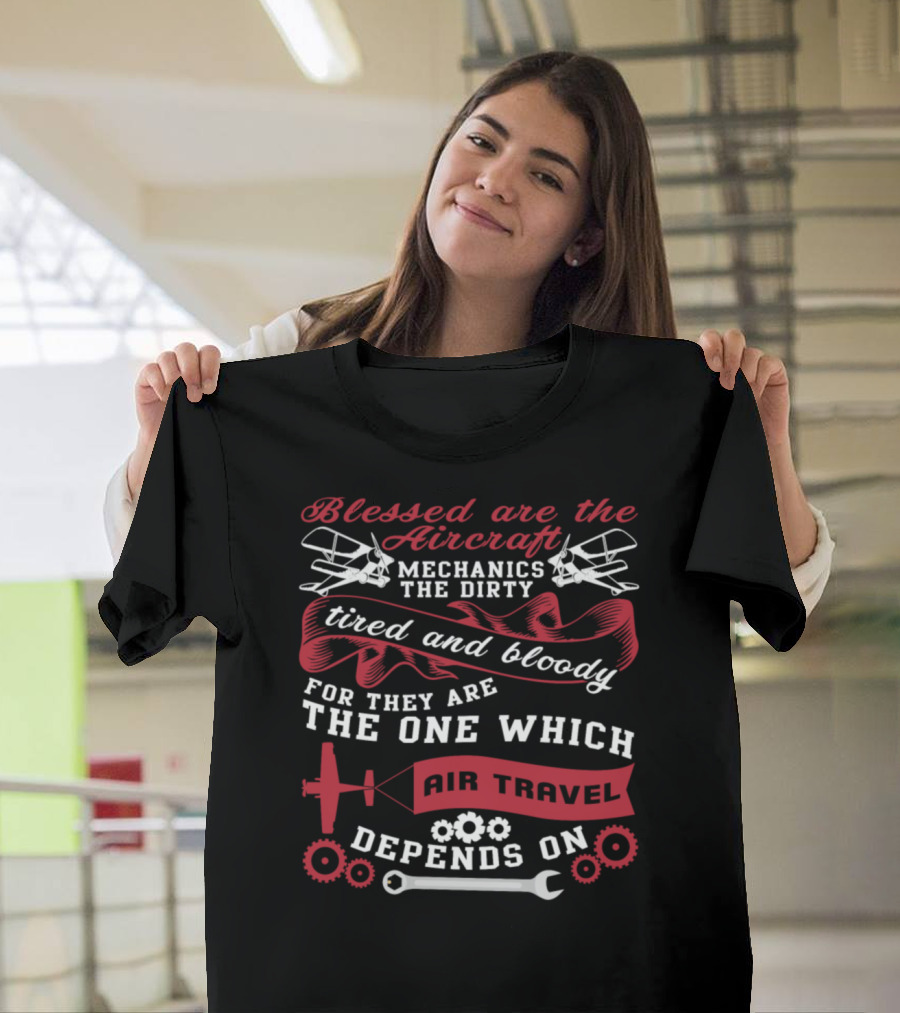 Blessed Are The Aircraft Mechanics The Dirty Tired And Bloody For They Are The One Which Air Travel Depends On T-Shirt