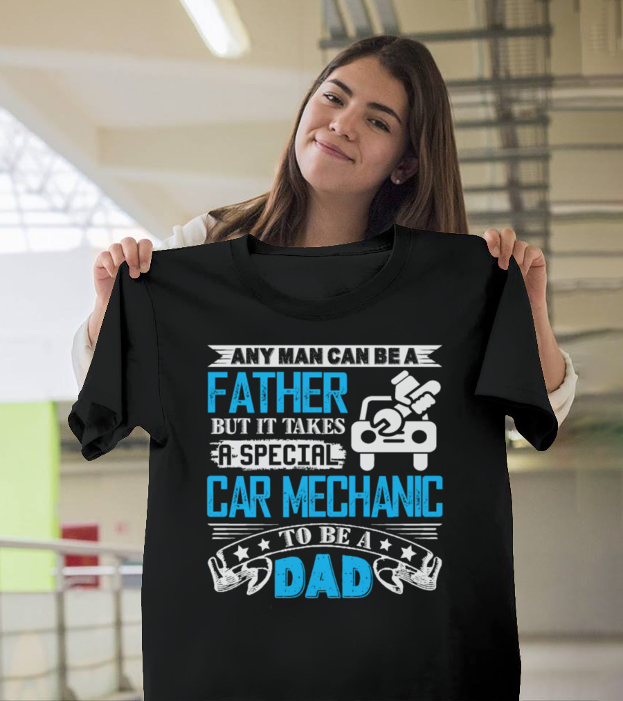 Any Man Can Be a Father But It Takes a Special Car Mechanic to Be a Dad T-Shirt