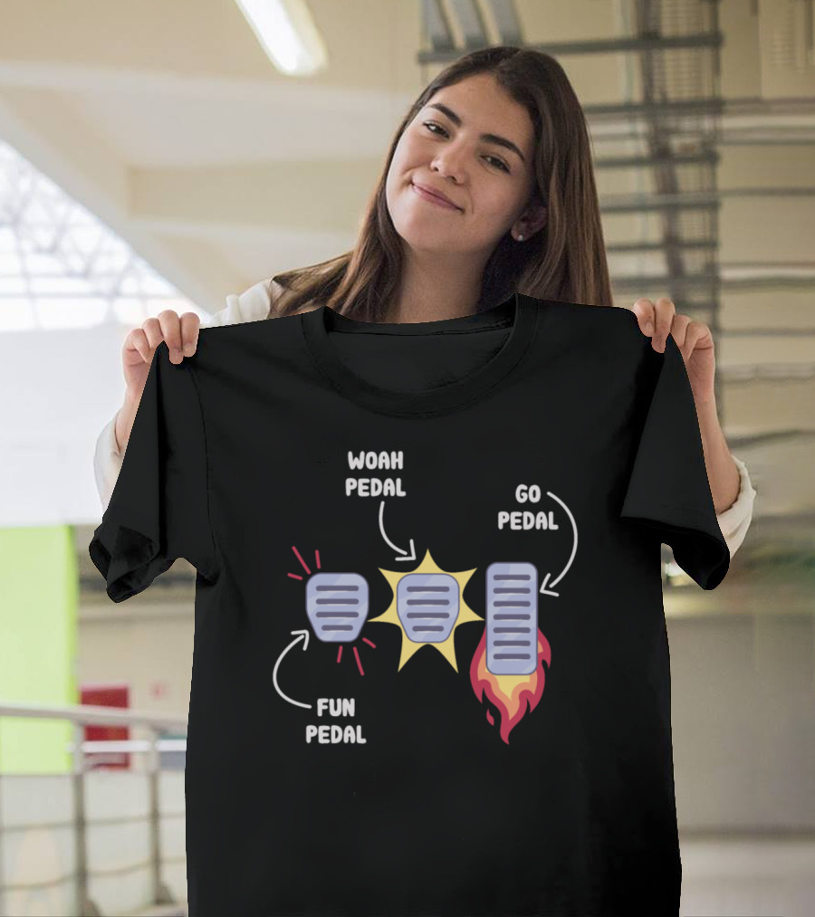 Woah Pedal Fun Pedal Go Pedal Manual Transmission Humor T-Shirt