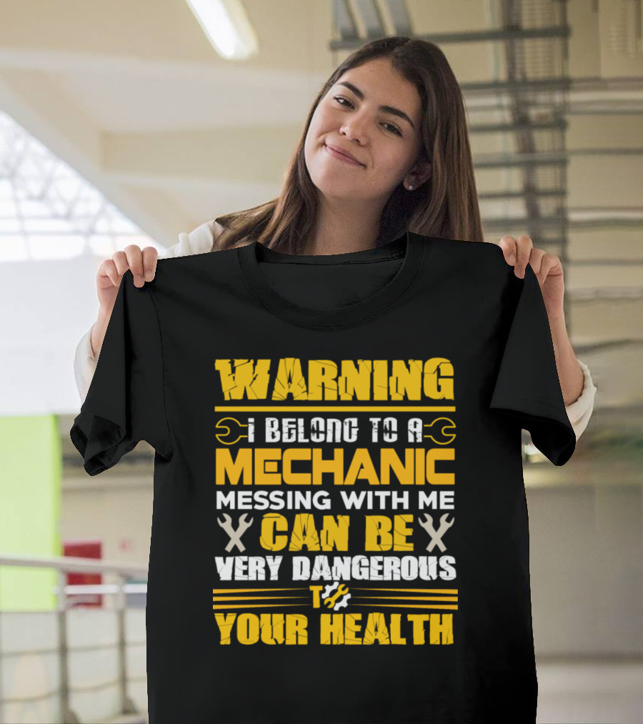 WARNING I Belong to a Mechanic Messing with Me Can Be Very Dangerous to Your Health T-Shirt