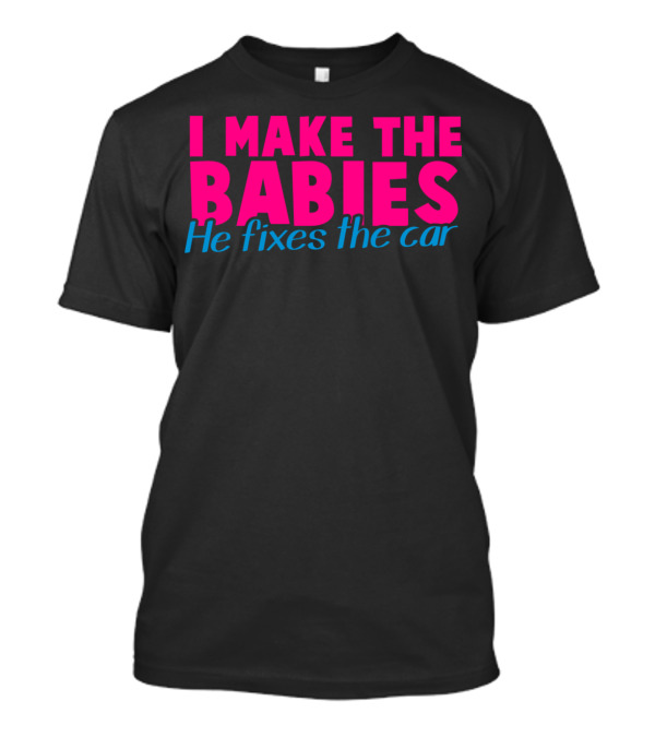 I Make The Babies He Fixes The Car Matching Couple Humor T-Shirt