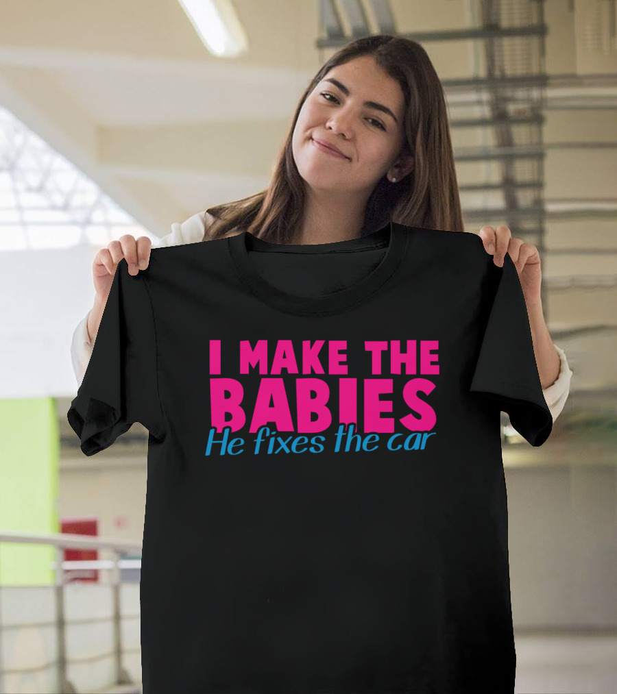 I Make The Babies He Fixes The Car Matching Couple Humor T-Shirt